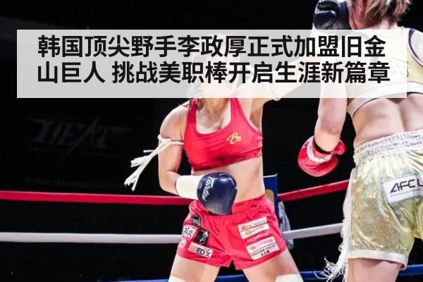 韩国顶尖野手李政厚正式加盟旧金山巨人 挑战美职棒开启生涯新篇章